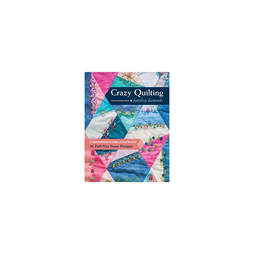 Crazy Quilting Dazzling Diamonds: 27 Embroidered &amp; Embellished Blocks, 56 Full-Size Seam Designs