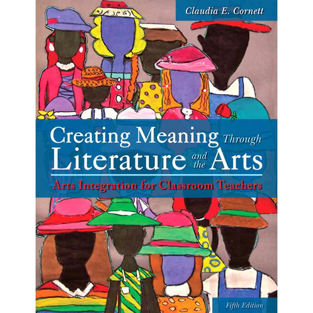 Creating Meaning Through Literature and the Arts: Arts Integration for Classroom Teachers, 5th Edition