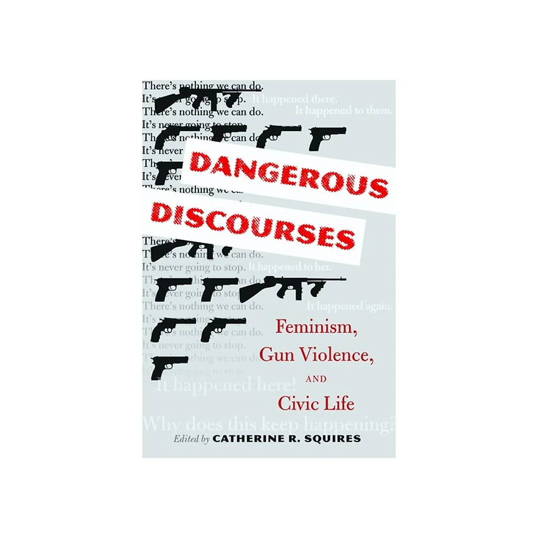 Dangerous Discourses: Feminism Gun Violence and Civic Life