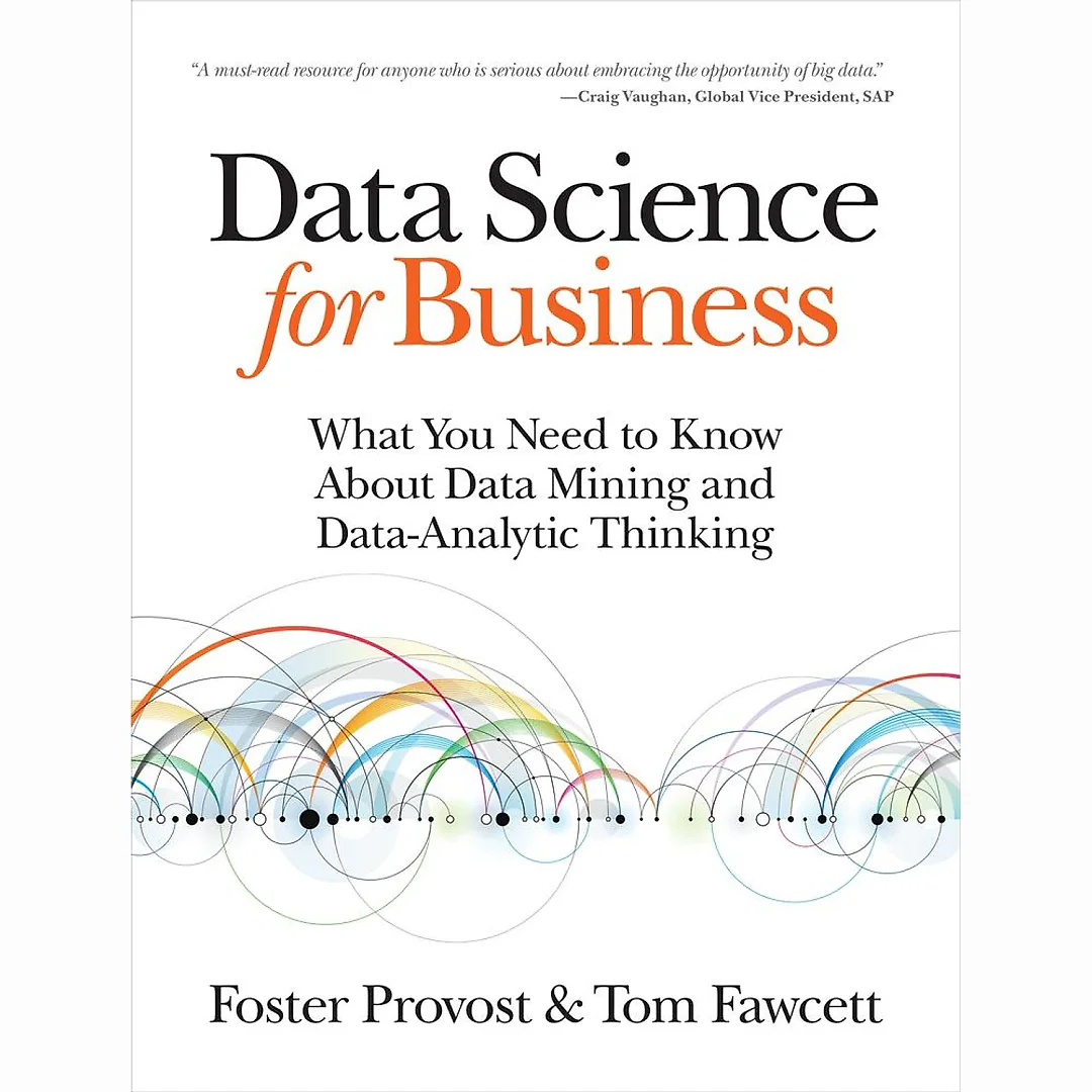 Data Science for Business: What You Need to Know about Data Mining and Data-Analytic Thinking