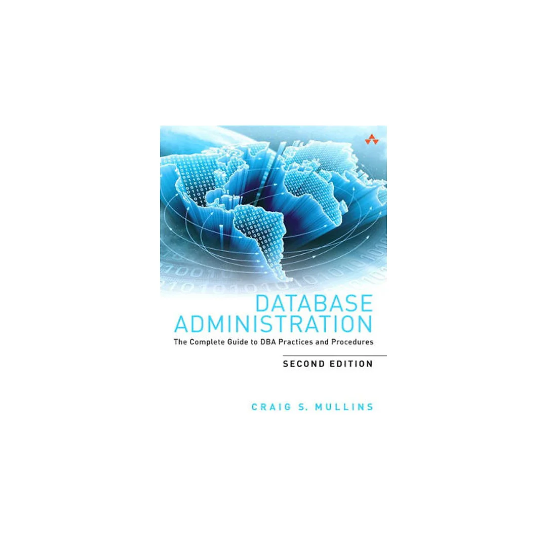 Database Administration: The Complete Guide to DBA Practices and Procedures