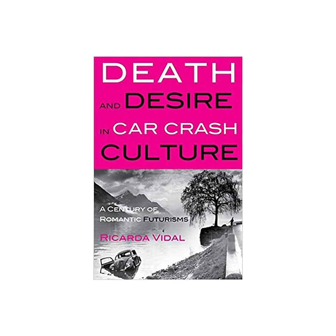 Death and Desire in Car Crash Culture: A Century of Romantic Futurisms