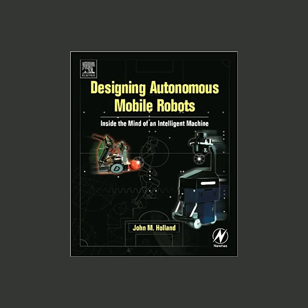 Designing Autonomous Mobile Robots: Inside the Mind of an Intelligent Machine