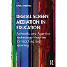 Digital Screen Mediation in Education: Authentic and Agentive Technology Practices for Teaching and Learning