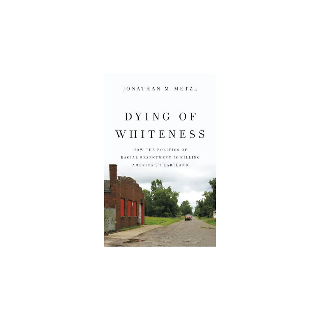 Dying of Whiteness: How the Politics of Racial Resentment Is Killing America's Heartland