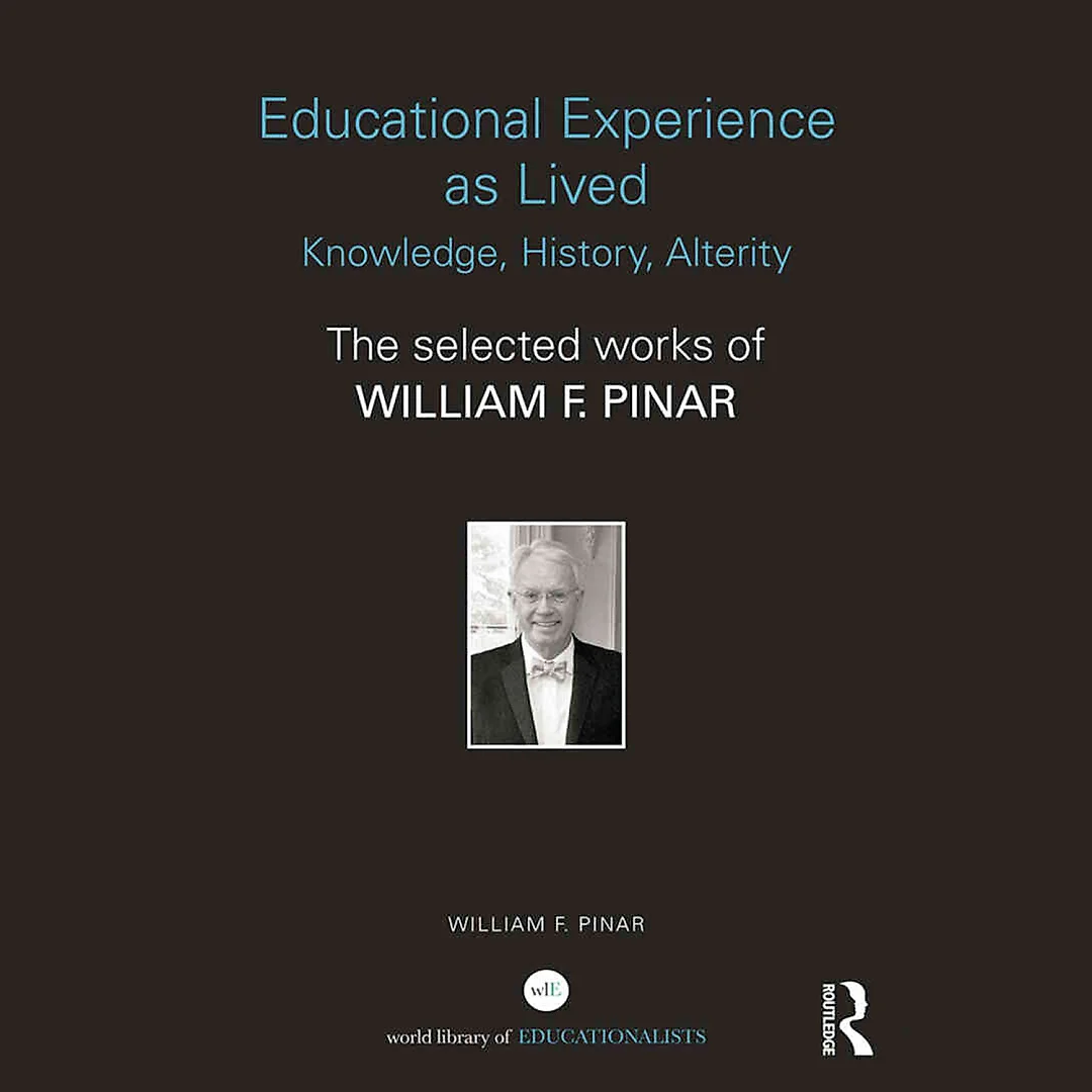 Educational Experience as Lived: Knowledge History Alterity: The Selected Works of William F. Pinar