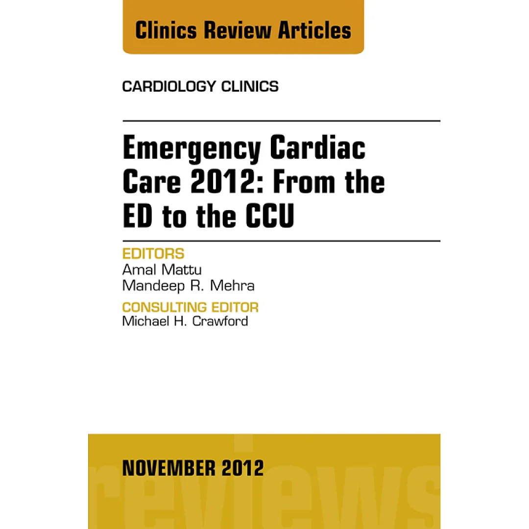 Emergency Cardiac Care 2012: From the ED to the CCU An Issue of Cardiology Clinics