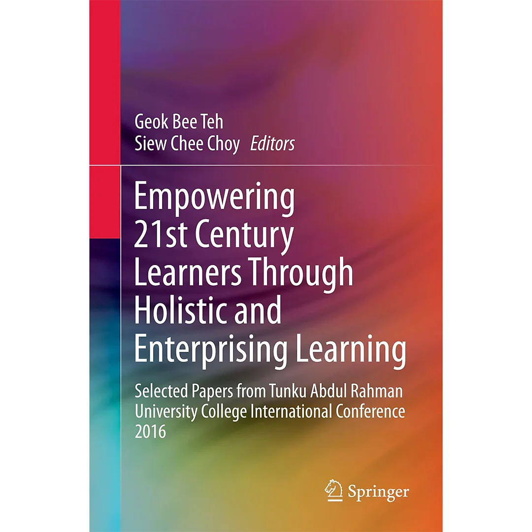 Empowering 21st Century Learners Through Holistic and Enterprising Learning: Selected Papers from Tunku Abdul Rahman University College International Conference 2016