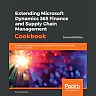 Extending Microsoft Dynamics 365 Finance and Supply Chain Management Cookbook: and extend secure and scalable ERP solutions to improve business processes