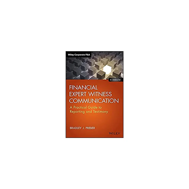 Financial Expert Witness Communication: A Practical Guide to Reporting and Testimony (Wiley Corporate F&A)