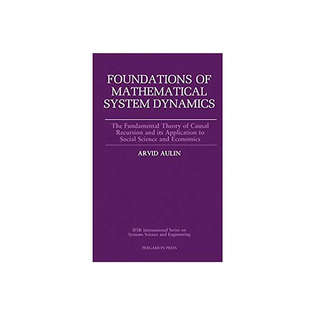 Foundations of Mathematical System Dynamics: The Fundamental Theory of Causal Recursion and Its Application to Social Science and Economics