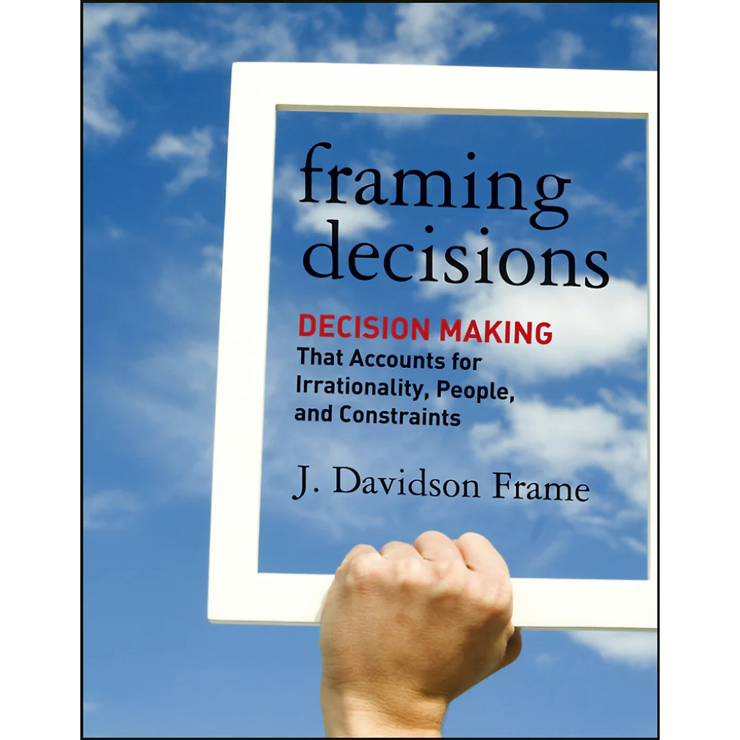 Framing Decisions: Decision-Making that Accounts for Irrationality People and Constraints