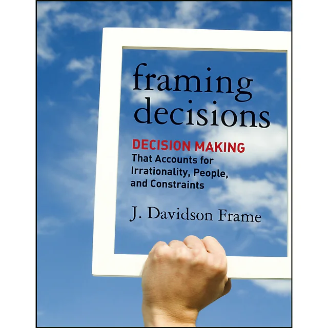 Framing Decisions: Decision-Making that Accounts for Irrationality People and Constraints