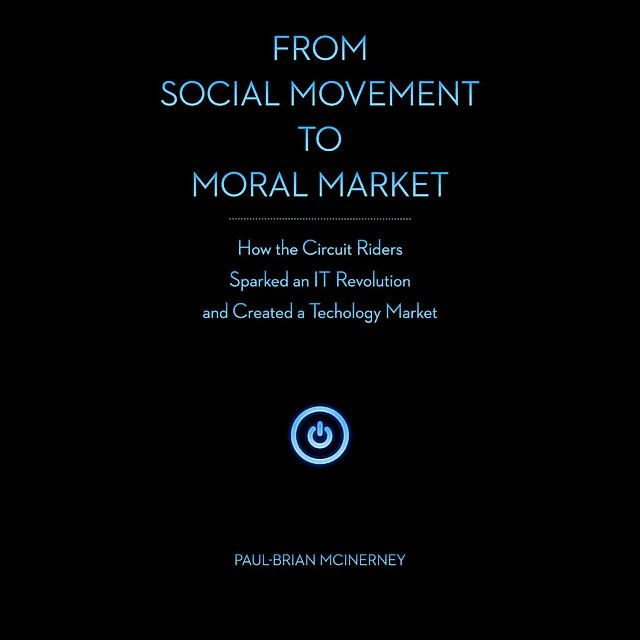 From Social Movement to Moral Market: How the Circuit Riders Sparked an IT Revolution and Created a Technology Market