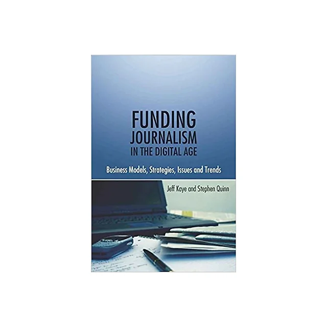 Funding Journalism in the Digital Age: Business Models Strategies Issues and Trends