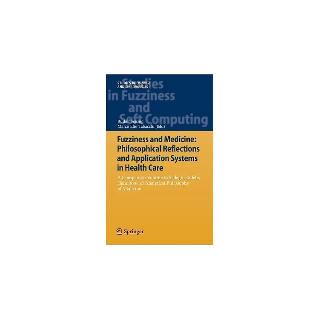 Fuzziness and Medicine: Philosophical Reflections and Application Systems in Health Care: A Companion Volume to Sadegh-Zadeh's Handbook of Analytical Philosophy of Medicine