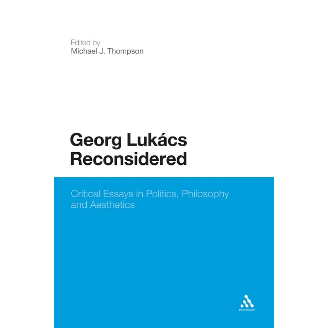 Georg Lukacs Reconsidered: Critical Essays in Politics, Philosophy and Aesthetics