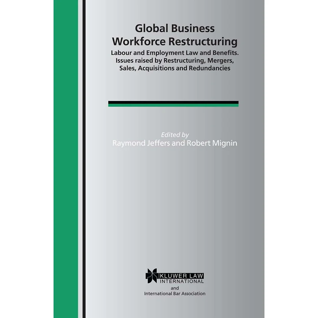 Global Business Workforce Restructuring: Labour and Employment Law and Benefits. Issues raised by Restructuring, Mergers, Sales, Acquisitions and Redundancies