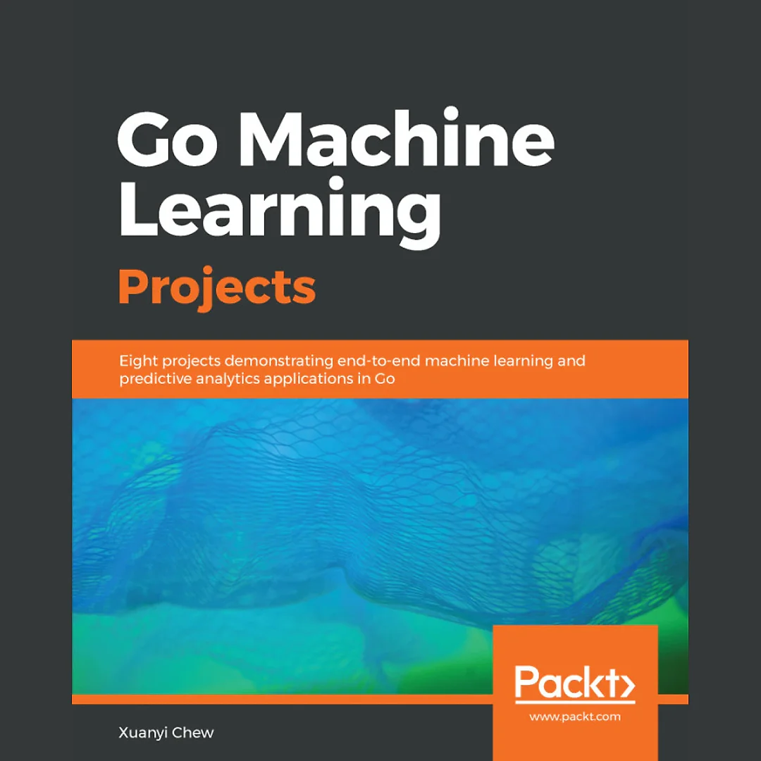 Go Machine Learning Projects: Eight projects demonstrating end-to-end machine learning and predictive analytics applications in Go