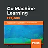 Go Machine Learning Projects: Eight projects demonstrating end-to-end machine learning and predictive analytics applications in Go