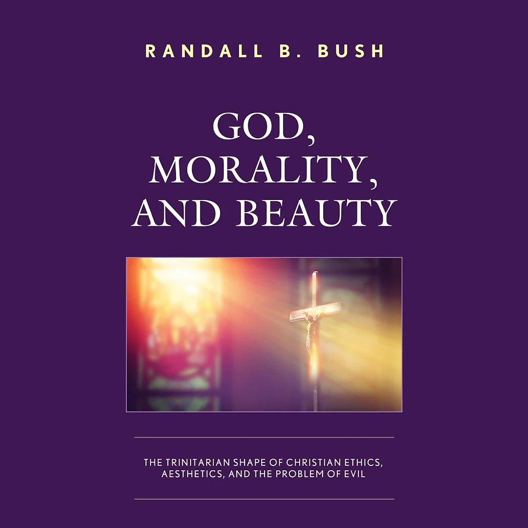 God Morality and Beauty: The Trinitarian Shape of Christian Ethics Aesthetics and the Problem of Evil