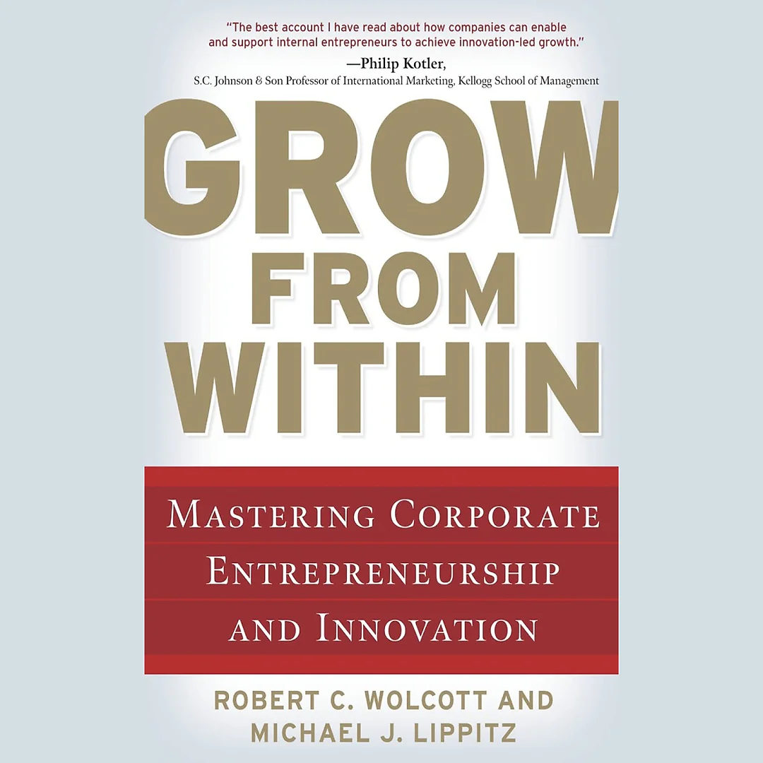 Grow from Within: Mastering Corporate Entrepreneurship and Innovation: Mastering Corporate Entrepreneurship and Innovation