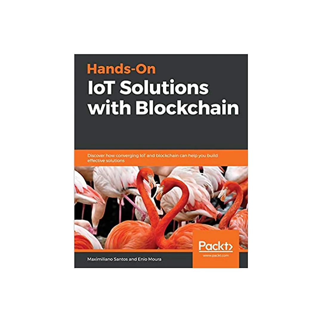 Hands-On IoT Solutions with Blockchain: Discover how converging IoT and blockchain can help you build effective solutions
