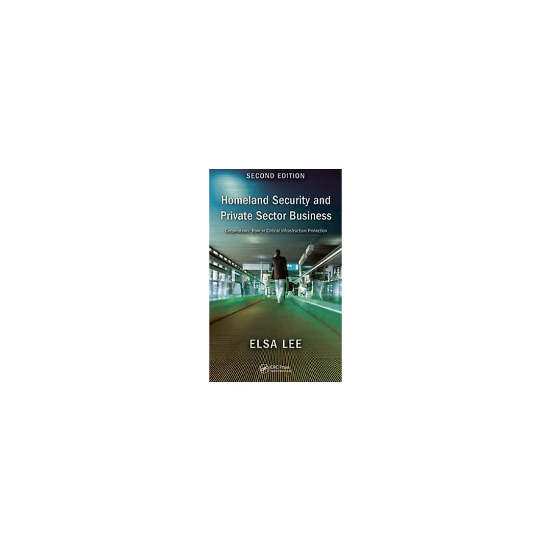 Homeland Security and Private Sector Business: Corporations' Role in Critical Infrastructure Protection Second Edition