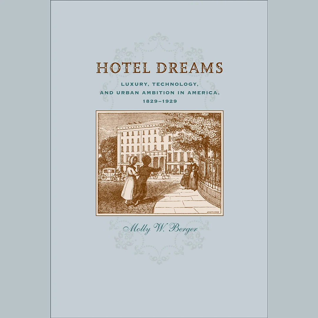 Hotel Dreams: Luxury Technology and Urban Ambition in America 1829-1929