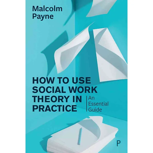 How to Use Social Work Theory in Practice: An Essential Guide 1st Edition
