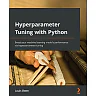 Hyperparameter Tuning with Python: Boost your machine learning model's performance via hyperparameter tuning
