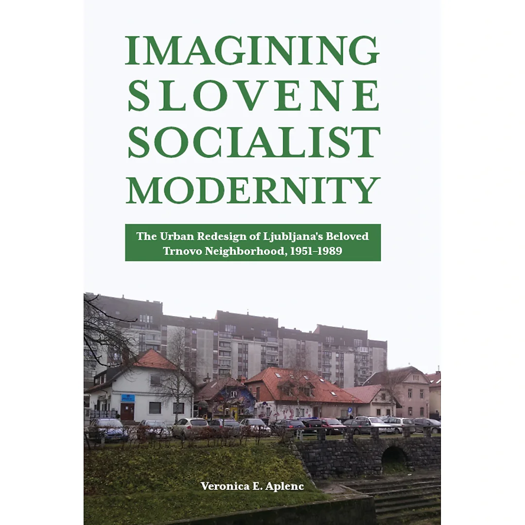 Imagining Slovene Socialist Modernity: The Urban Redesign of Ljubljana's Beloved Trnovo Neighborhood 1951-1989