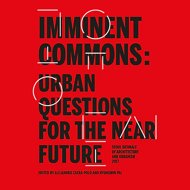 Imminent Commons: Urban Questions for the Near Future Seoul Biennale of Architecture and Urbanism 2017