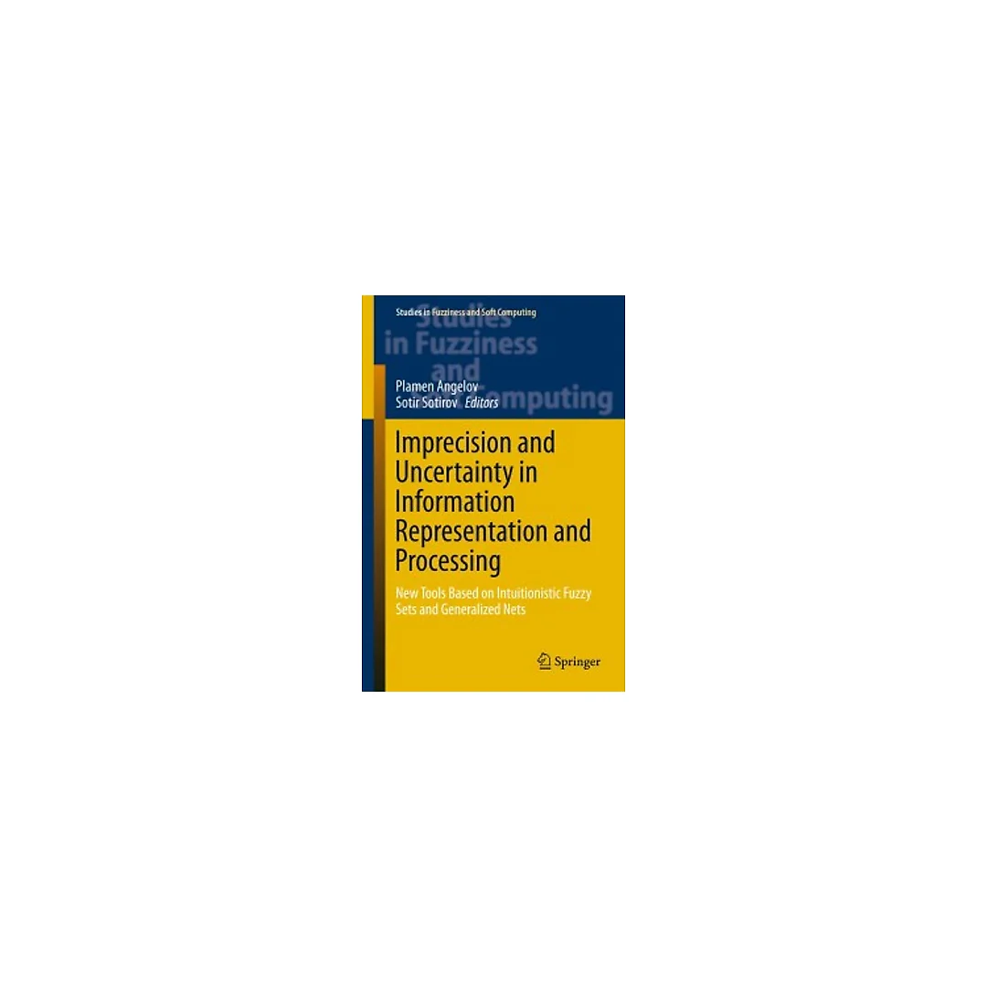 Imprecision and Uncertainty in Information Representation and Processing New Tools Based on Intuitionistic Fuzzy Sets and Generalized Nets
