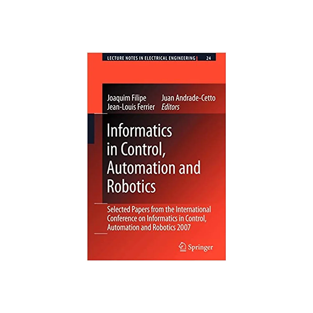 Informatics in Control, Automation and Robotics: Selected Papers from the International Conference on Informatics in Control, Automation and Robotics 2007