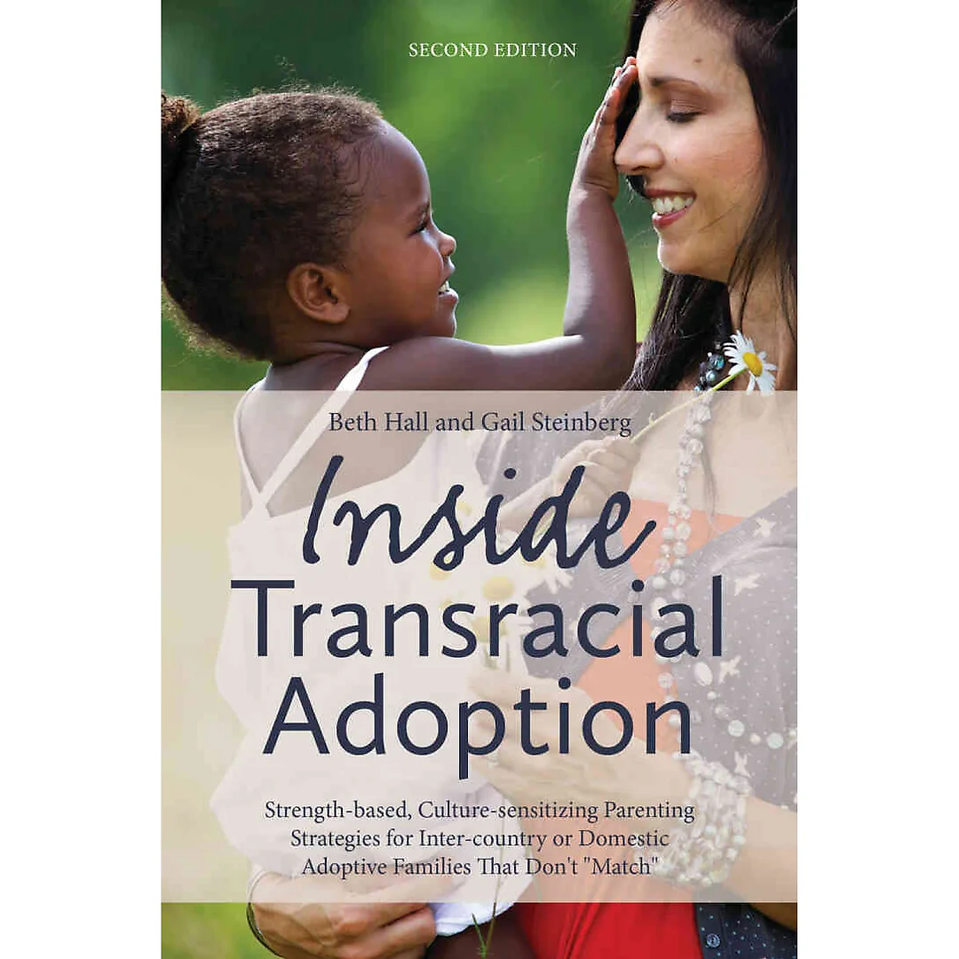 Inside Transracial Adoption: Strength-based, Culture-sensitizing Parenting Strategies for Inter-country or Domestic Adoptive Families That Don't "Match", Second Edition