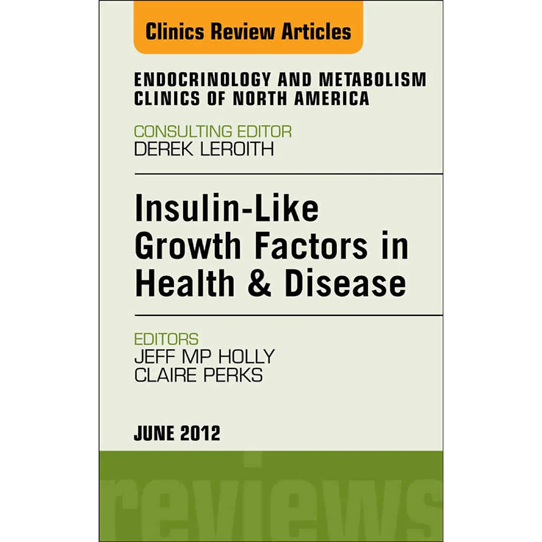 Insulin-Like Growth Factors in Health and Disease An Issue of Endocrinology and Metabolism Clinics