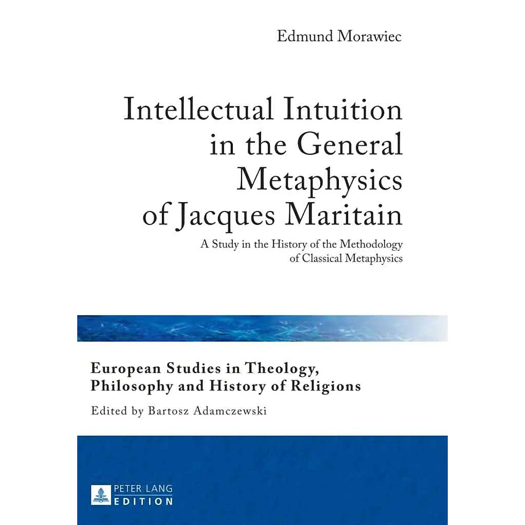 Intellectual Intuition in the General Metaphysics of Jacques Maritain: A Study in the History of the Methodology of Classical Metaphysics