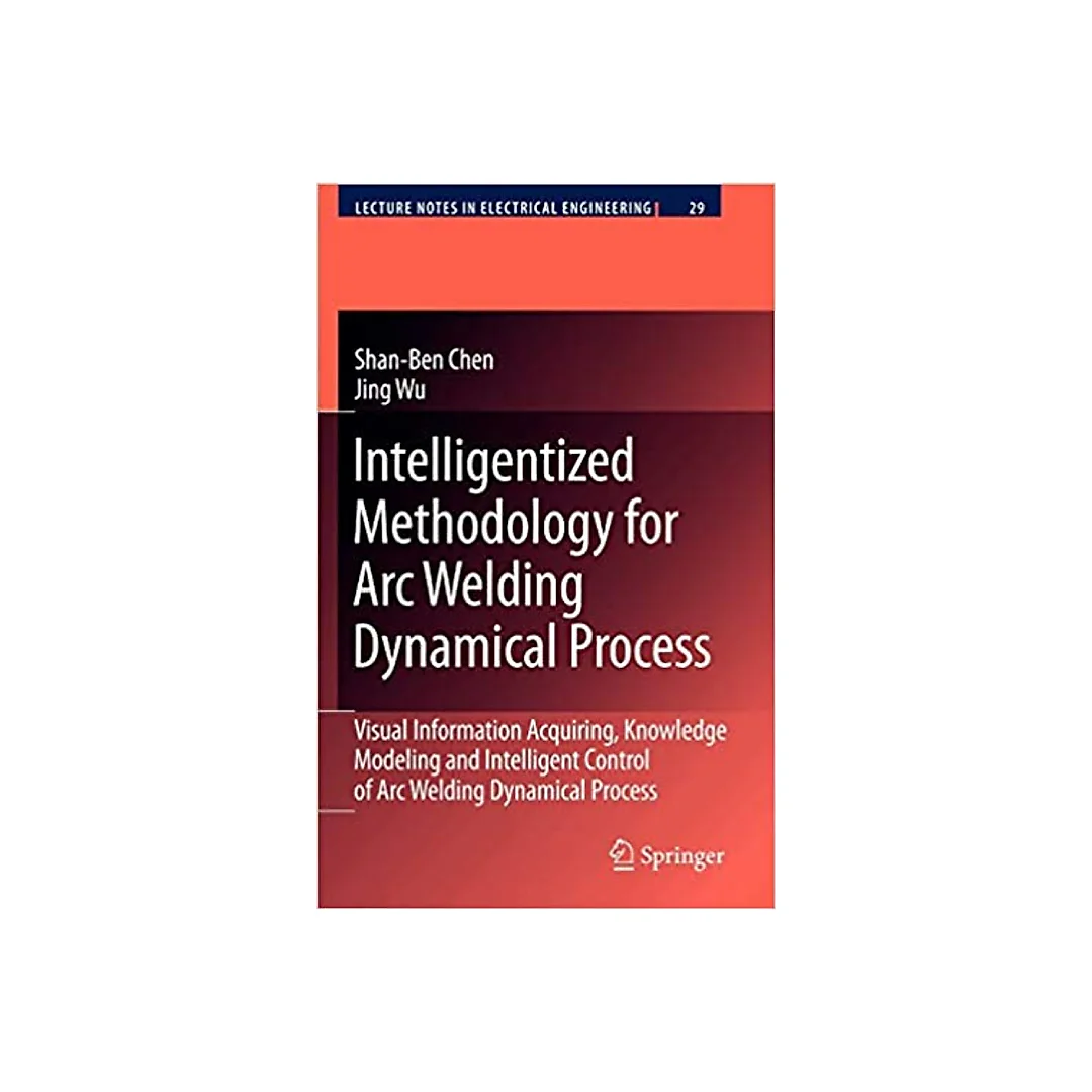 Intelligentized Methodology for Arc Welding Dynamical Processes: Visual Information Acquiring, Knowledge Modeling and Intelligent Control