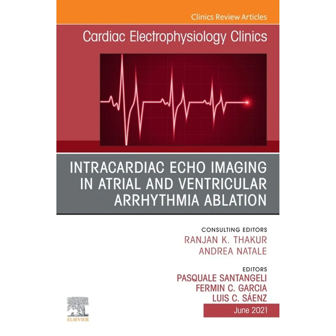 Intracardiac Echo Imaging in Atrial and Ventricular Arrhythmia Ablation, An Issue of Cardiac Electrophysiology Clinics