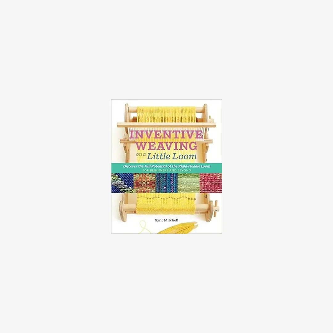 Inventive Weaving on a Little Loom: Discover the Full Potential of the Rigid-Heddle Loom, for Beginners and Beyond