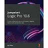 Jumpstart Logic Pro 10.6: Create professional music with Apple's flagship digital audio workstation app