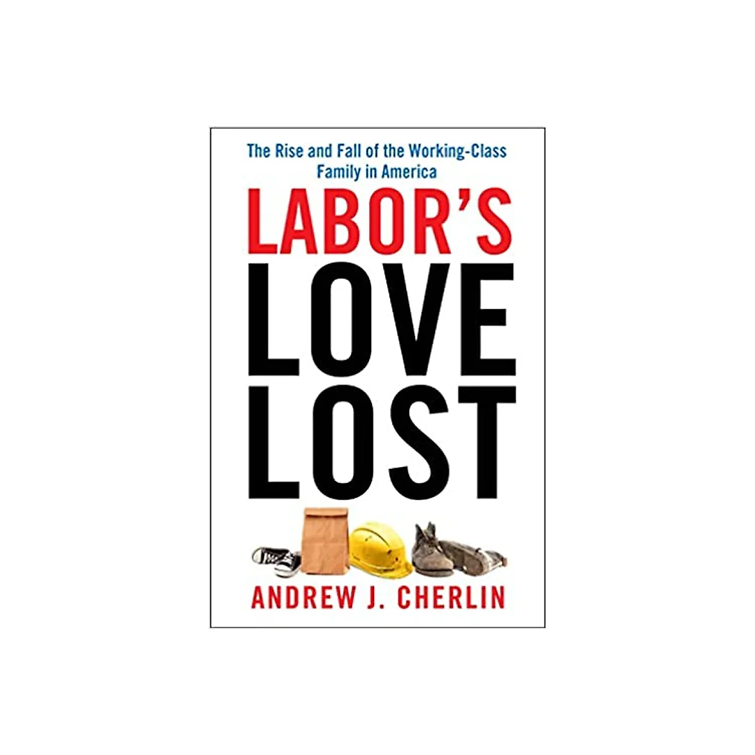 Labor's Love Lost: The Rise and Fall of the Working-Class Family in America