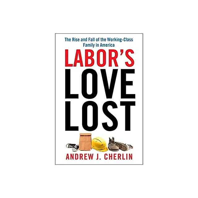 Labor's Love Lost: The Rise and Fall of the Working-Class Family in America