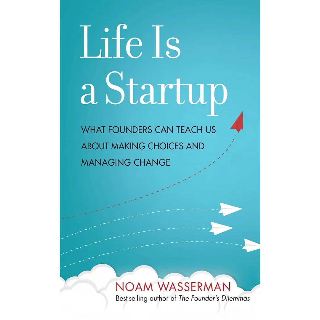 Life Is a Startup: What Founders Can Teach Us about Making Choices and Managing Change
