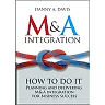 M&A Integration: How To Do It. Planning and delivering M&A integration for business success