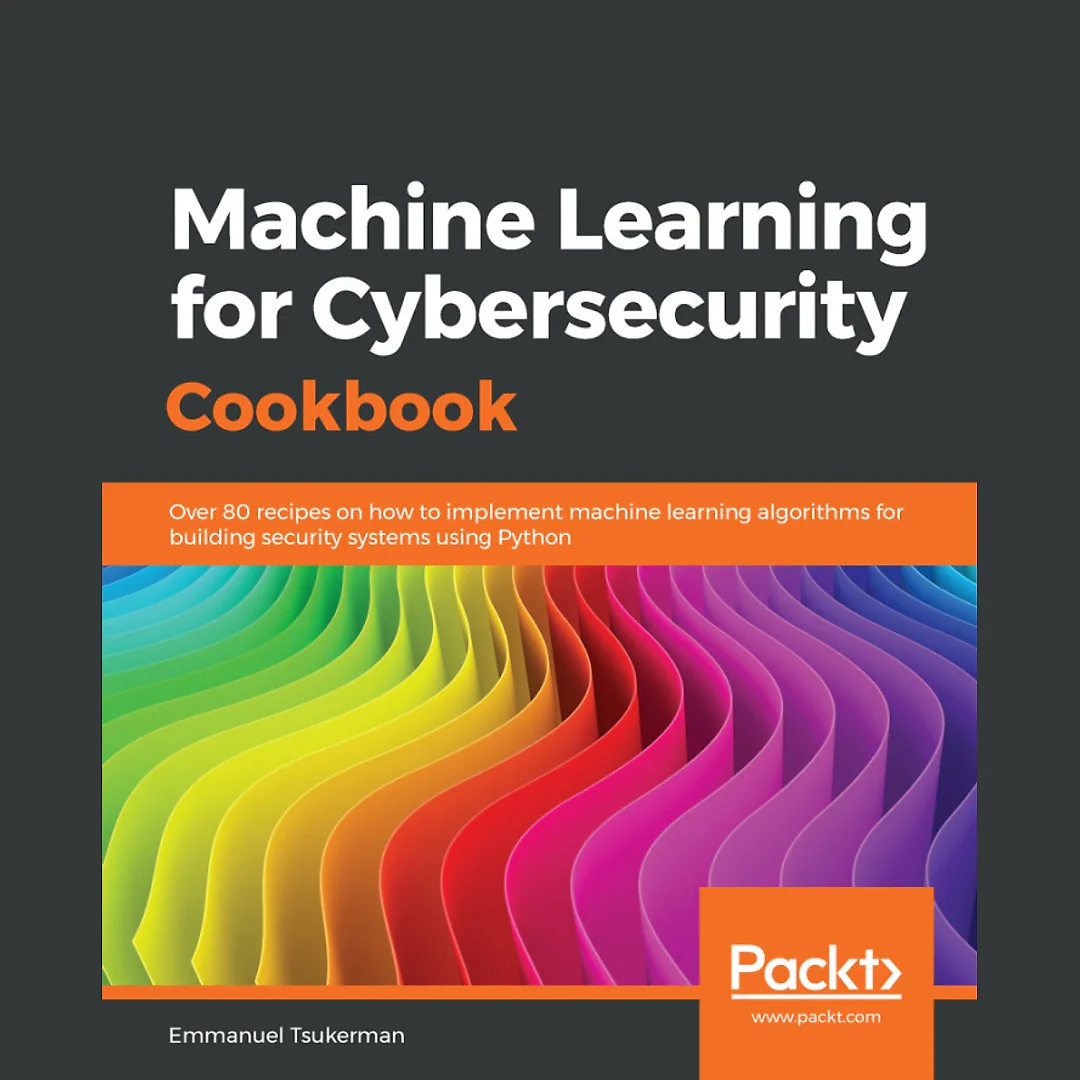 Machine Learning for Cybersecurity Cookbook: Over 80 recipes on how to implement machine learning algorithms for building security systems using Python
