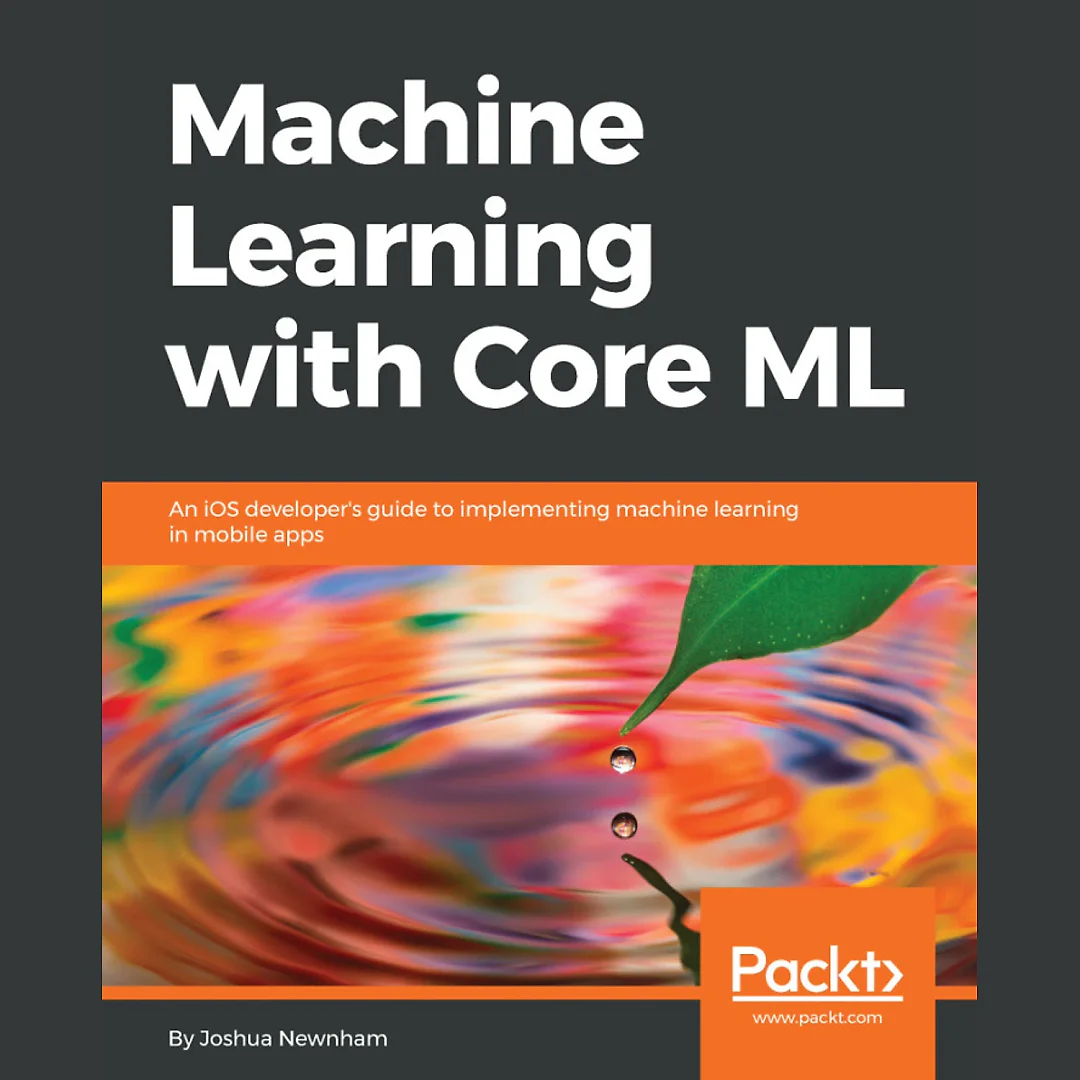 Machine Learning with Core ML: An iOS developer's guide to implementing machine learning in mobile apps