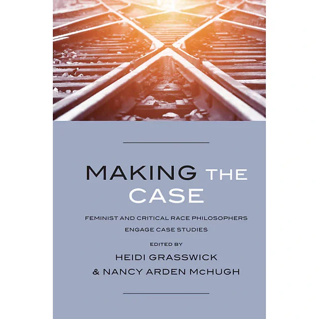 Making the Case: Feminist and Critical Race Philosophers Engage Case Studies