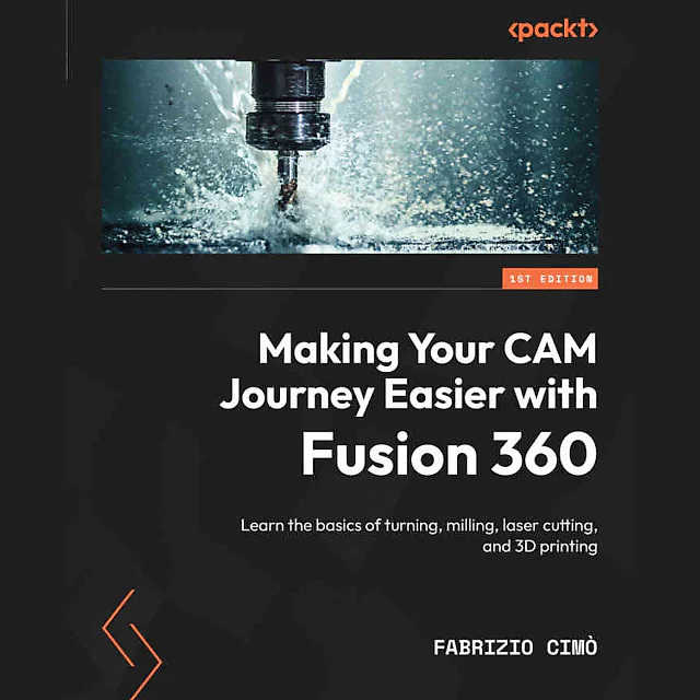 Making Your CAM Journey Easier with Fusion 360: Learn the basics of turning milling laser cutting and 3D printing